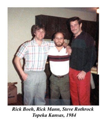 This was taken while I was living in Topeka Kansas, 1984. Shown left to right are: Richard Rick Egid Boeh II, Richard Rick Mann II, and Steve Rocky-Boo Boo Rothrock. My friend Rick Boeh died in 1996.