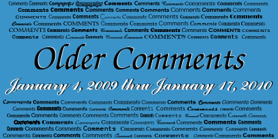 Older Comments Gallery - January 1, 2009 thru January 17, 2010 - closed to new comments - click on image to view