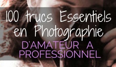 100 Trucs essentiels en photographie  Damateurs  Professionnels 