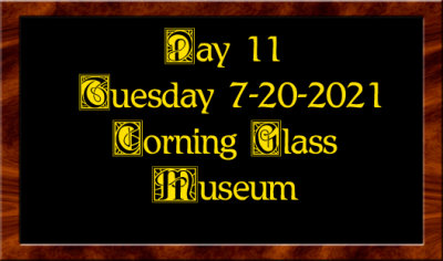 Day 11 Tuesday 7-20-2021 Corning Glass Museum NY
