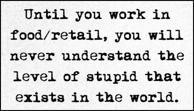 stupid - until you work in food retail.jpg