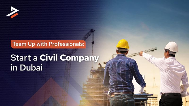 Start Your Civil Company in Dubai  A Complete Guide