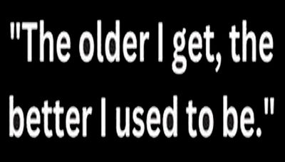 age - the older the better I used to be.jpg