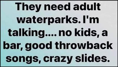 adult - they need adult waterparks.jpg