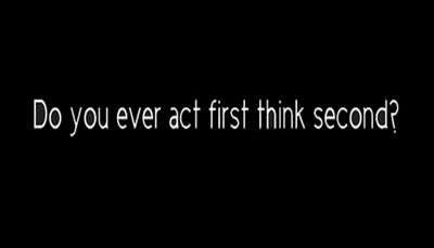 think - do you ever act first.jpg