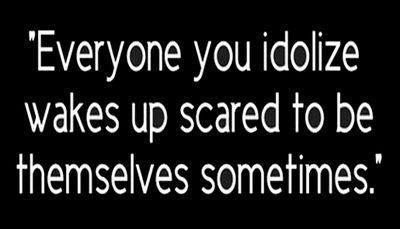 note to self - everyone you idolize.jpg