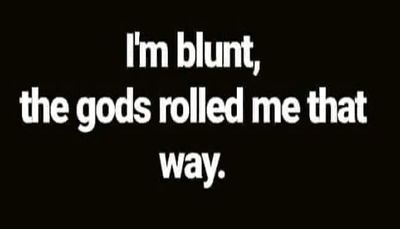 funny - I'm blunt the gods rolled.jpg