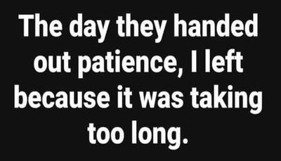 funny - the day they handed out patience.jpg