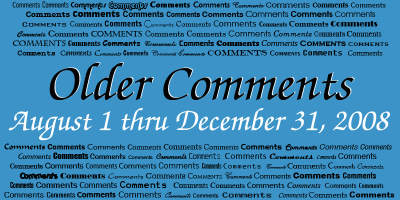 Older Comments Gallery - August 1 thru December 31, 2008 - closed to new comments - click on image to view
