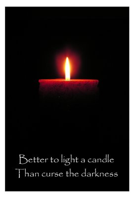 Light a candle rather than curse the darkness