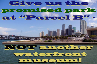Give us the promised park at 'Parcel B next to the American Airlines Arena - not another waterfront museum