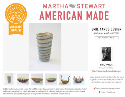 My company, Emil Yanos Design has just been selected by Martha Stewart and her panel of judges as a finalist in the 2014 Martha Stewart American Made Awards in the Crafts, Ceramics, Pottery & Glass category.  

I would appreciate your help in achieving this award.  You can help by voting for my shop at the link below.  You can vote 6 times a day, everyday until October 13, 2014
http://www.marthastewart.com/americanmade/nominee/95592/crafts/emil-yanos-design
