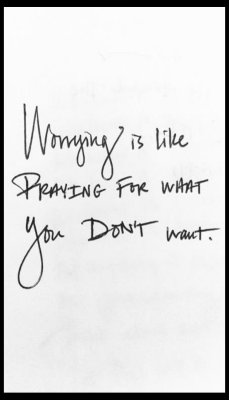 worry - v - worrying is like a praying.jpg