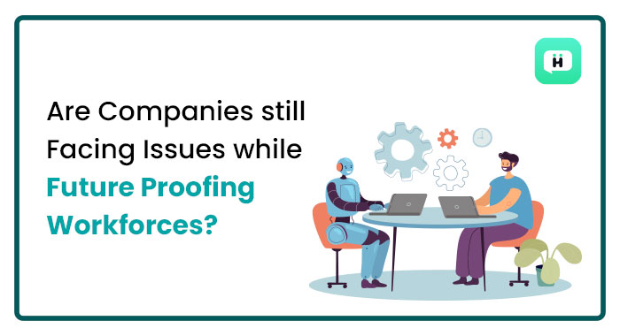Are Companies Still Facing Issues While Future Proofing Workforces?