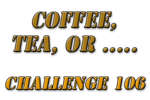<b>Challenge 106: Coffee, Tea or ..... <br>(hosted by Vikas Malhotra)</b>