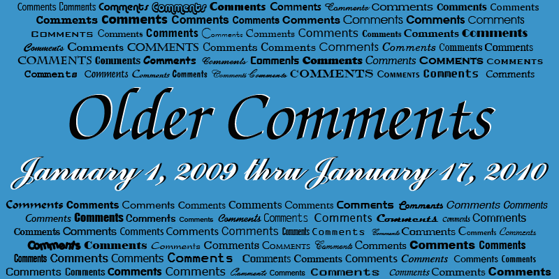 Old Comments Gallery - January 1, 2009 thru January 17, 2010 - closed to new comments