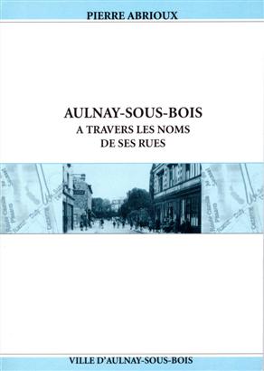 Pierre Abrioux  2003 - Aulnay sous Bois a travers les noms de ses rues