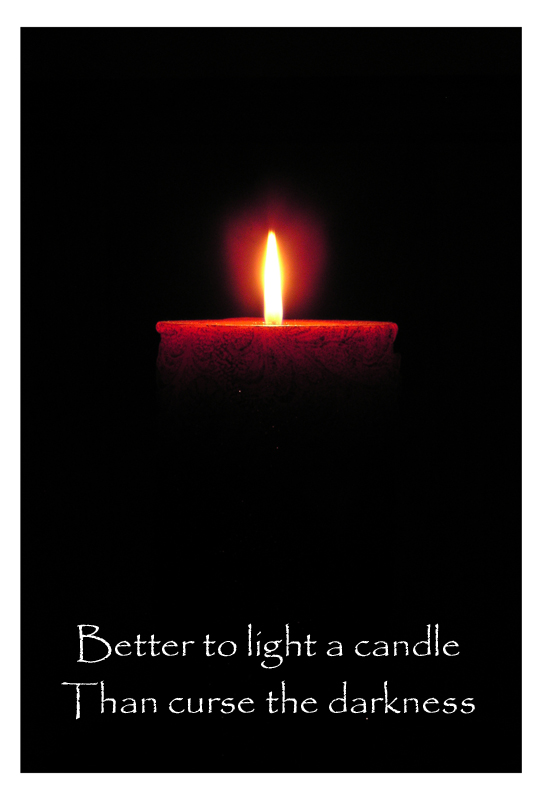 Light a candle rather than curse the darkness