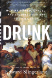 Drunk: how we sipped, danced, and stumbled our way to civilization