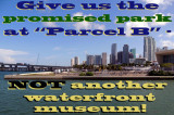 Give us the promised park at Parcel B next to the American Airlines Arena - not another waterfront museum