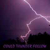 COULD THUNDER FOLLOW  *